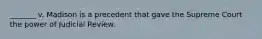 _______ v. Madison is a precedent that gave the Supreme Court the power of Judicial Review.