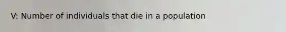 V: Number of individuals that die in a population