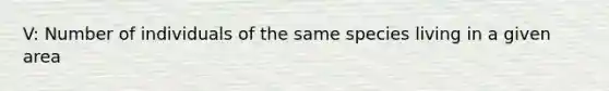 V: Number of individuals of the same species living in a given area