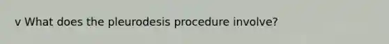 v What does the pleurodesis procedure involve?