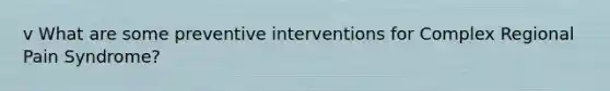 v What are some preventive interventions for Complex Regional Pain Syndrome?