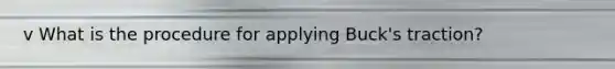 v What is the procedure for applying Buck's traction?