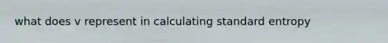 what does v represent in calculating standard entropy
