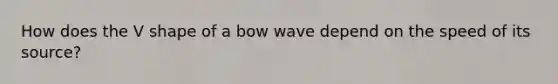 How does the V shape of a bow wave depend on the speed of its source?