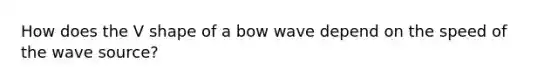 How does the V shape of a bow wave depend on the speed of the wave source?