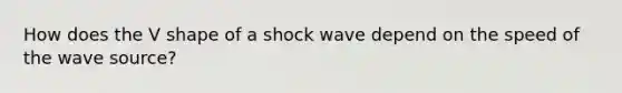 How does the V shape of a shock wave depend on the speed of the wave source?