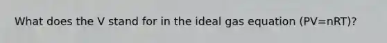 What does the V stand for in the ideal gas equation (PV=nRT)?