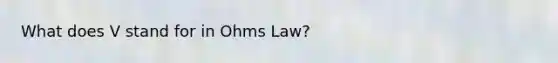 What does V stand for in Ohms Law?