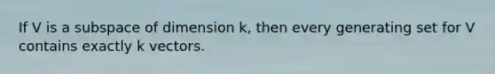 If V is a subspace of dimension k, then every generating set for V contains exactly k vectors.