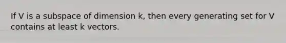 If V is a subspace of dimension k, then every generating set for V contains at least k vectors.