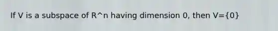 If V is a subspace of R^n having dimension 0, then V=(0)