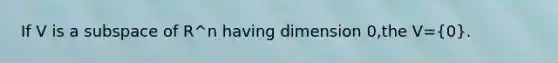 If V is a subspace of R^n having dimension 0,the V=(0).