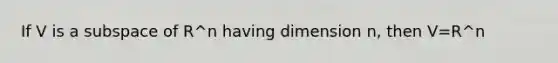 If V is a subspace of R^n having dimension n, then V=R^n