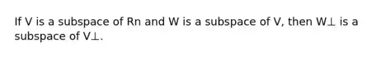 If V is a subspace of Rn and W is a subspace of V, then W⊥ is a subspace of V⊥.