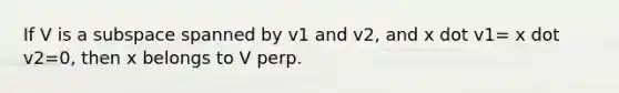 If V is a subspace spanned by v1 and v2, and x dot v1= x dot v2=0, then x belongs to V perp.