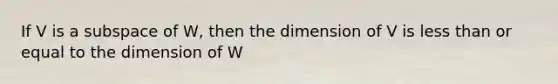 If V is a subspace of W, then the dimension of V is less than or equal to the dimension of W