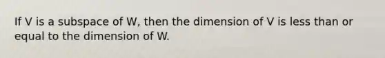 If V is a subspace of W, then the dimension of V is less than or equal to the dimension of W.