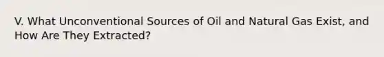 V. What Unconventional Sources of Oil and Natural Gas Exist, and How Are They Extracted?