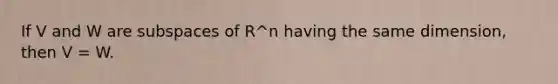 If V and W are subspaces of R^n having the same dimension, then V = W.