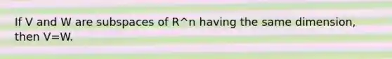 If V and W are subspaces of R^n having the same dimension, then V=W.