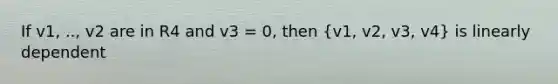 If v1, .., v2 are in R4 and v3 = 0, then (v1, v2, v3, v4) is linearly dependent