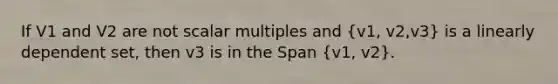 If V1 and V2 are not scalar multiples and (v1, v2,v3) is a linearly dependent set, then v3 is in the Span (v1, v2).