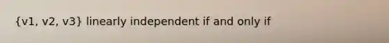 (v1, v2, v3) linearly independent if and only if