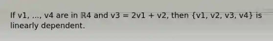 If v1​, ..., v4 are in ℝ4 and v3 = 2v1 + v2​, then (v1, v2, v3, v4) is linearly dependent.