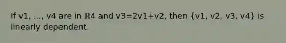 If v1​, ..., v4 are in ℝ4 and v3=2v1+v2​, then (v1​, v2​, v3​, v4​) is linearly dependent.