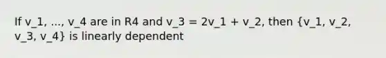 If v_1, ..., v_4 are in R4 and v_3 = 2v_1 + v_2, then (v_1, v_2, v_3, v_4) is linearly dependent