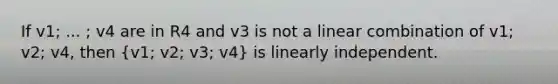 If v1; ... ; v4 are in R4 and v3 is not a linear combination of v1; v2; v4, then (v1; v2; v3; v4) is linearly independent.