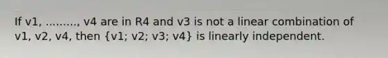 If v1, ........., v4 are in R4 and v3 is not a linear combination of v1, v2, v4, then (v1; v2; v3; v4) is linearly independent.