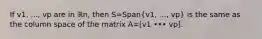 If v1, ..., vp are in ℝn​, then S=Span(v1, ..., vp) is the same as the column space of the matrix A=[v1 ••• vp].