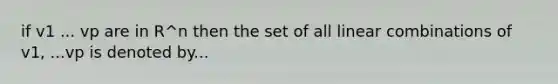 if v1 ... vp are in R^n then the set of all linear combinations of v1, ...vp is denoted by...