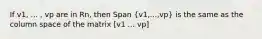 If v1, ... , vp are in Rn, then Span (v1,...,vp) is the same as the column space of the matrix [v1 ... vp]