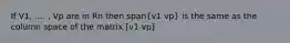 If V1, .... , Vp are in Rn then span(v1 vp) is the same as the column space of the matrix [v1 vp]