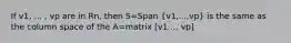 If v1, ... , vp are in Rn, then S=Span (v1,...,vp) is the same as the column space of the A=matrix [v1 ... vp]