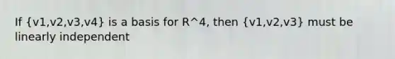 If (v1,v2,v3,v4) is a basis for R^4, then (v1,v2,v3) must be linearly independent