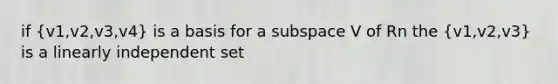 if (v1,v2,v3,v4) is a basis for a subspace V of Rn the (v1,v2,v3) is a linearly independent set