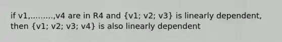 if v1,.........,v4 are in R4 and (v1; v2; v3) is linearly dependent, then (v1; v2; v3; v4) is also linearly dependent