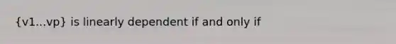 (v1...vp) is linearly dependent if and only if