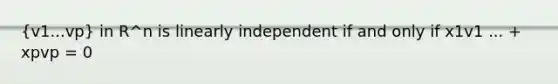 (v1...vp) in R^n is linearly independent if and only if x1v1 ... + xpvp = 0