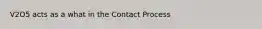 V2O5 acts as a what in the Contact Process