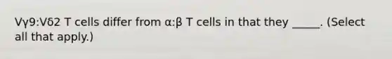 Vγ9:Vδ2 T cells differ from α:β T cells in that they _____. (Select all that apply.)