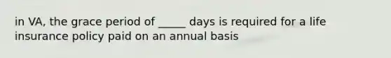 in VA, the grace period of _____ days is required for a life insurance policy paid on an annual basis