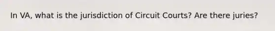 In VA, what is the jurisdiction of Circuit Courts? Are there juries?