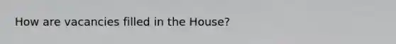 How are vacancies filled in the House?