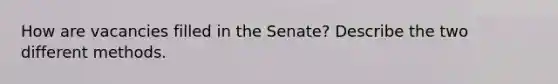 How are vacancies filled in the Senate? Describe the two different methods.