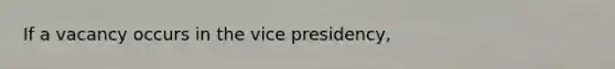 If a vacancy occurs in the vice presidency,