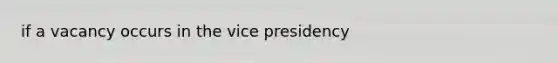 if a vacancy occurs in the vice presidency